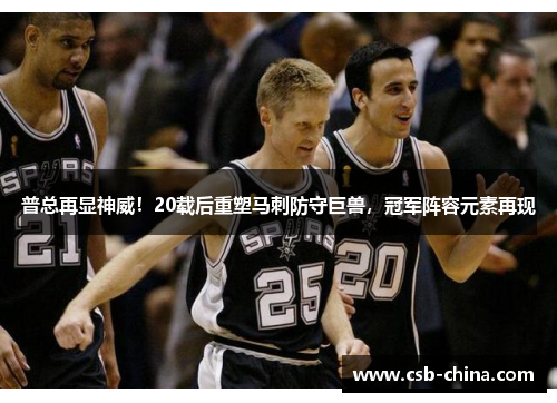 普总再显神威！20载后重塑马刺防守巨兽，冠军阵容元素再现