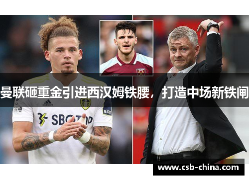 曼联砸重金引进西汉姆铁腰，打造中场新铁闸